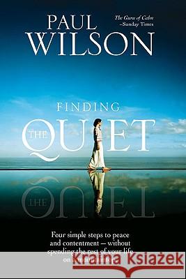 Finding the Quiet: Four Simple Steps to Peace and Contentment--Without Spending the Rest of Your Life on a Mountaintop Paul Wilson 9781585427055