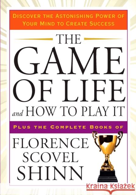 The Game of Life and How to Play it: Discover the Astonishing Power of Your Mind to Create Success Plus the Complete Books of Florence Scovel Shinn Florence Scovel (Florence Scovel Shinn) Shinn 9781585427451 Jeremy P. Tarcher