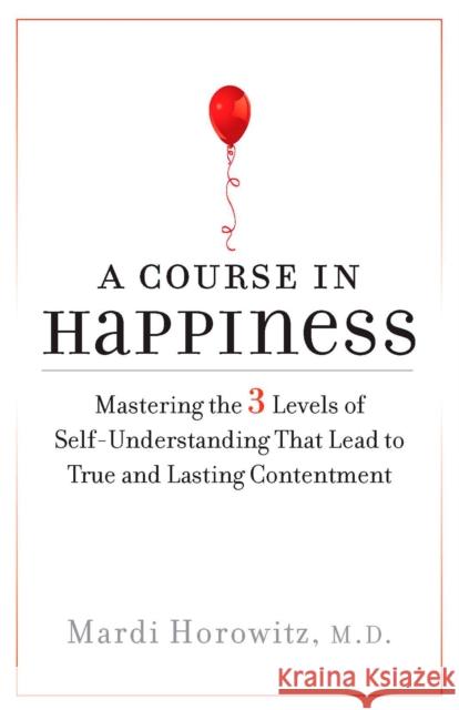 A Course in Happiness: Mastering the 3 Levels of Self-Understanding That Lead to True and Lasting Conte Ntment Horowitz, Mardi 9781585427802 0