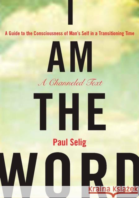 I Am the Word: A Guide to the Consciousness of Man's Self in a Transitioning Time Paul Selig 9781585427932 Penguin Putnam Inc