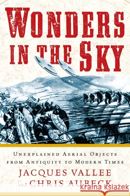 Wonders in the Sky: Unexplained Aerial Objects from Antiquity to Modern Times Jaccques Vallee Chris Aubeck 9781585428205