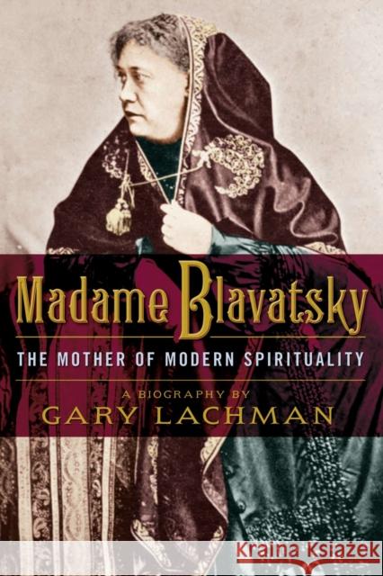 Madame Blavatsky: The Mother of Modern Spirituality Gary (Gary Lachman) Lachman 9781585428632 0