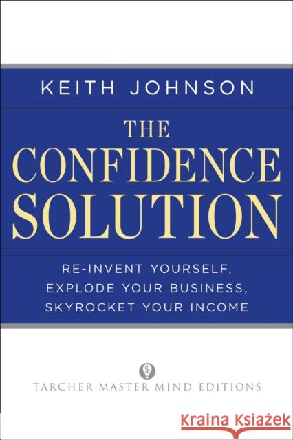 The Confidence Solution: Reinvent Your Life, Explore Your Business, Skyrocket Your Income Johnson, Keith Lee 9781585428656 Jeremy P. Tarcher