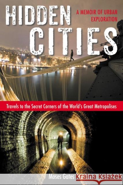 Hidden Cities: Travels to the Secret Corners of the World's Great Metropolises: A Memoir of Urban Exploration Moses Gates 9781585429349 Jeremy P. Tarcher