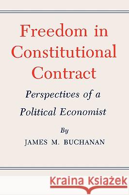 Freedom in Constitutional Contract: Perspectives of a Political Economist James M. Buchanan 9781585440009