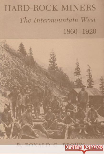 Hard-Rock Miners: The Intermountain West, 1860-1920 Ronald C. Brown 9781585440085 Texas A&M University Press