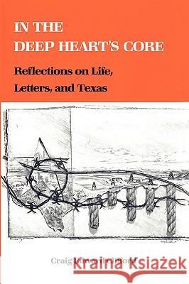 In the Deep Heart's Core: Reflections on Life, Letters, and Texas Craig Edward Clifford 9781585440139