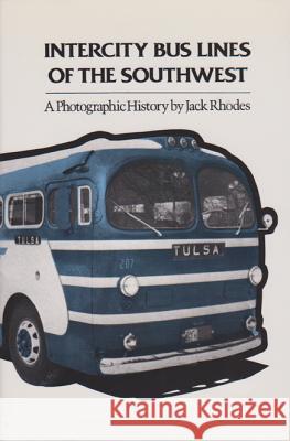 Intercity Bus Lines of the Southwest: A Photographic History Jack Rhodes 9781585440153 Texas A&M University Press