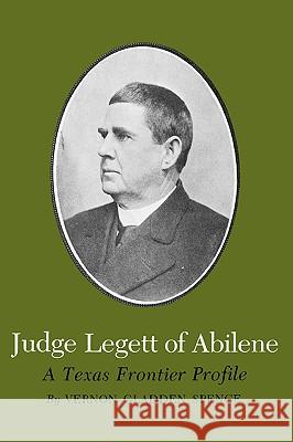 Judge Legett of Abilene: A Texas Frontier Profile Vernon Gladden Spence Rupert Norval Richardson 9781585440177 Texas A&M University Press