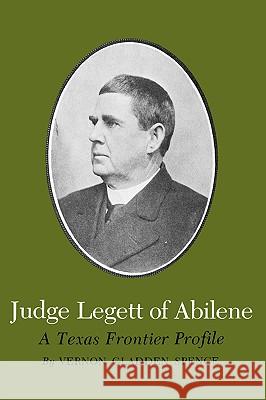 Judge Legett of Abilene: A Texas Frontier Profile Vernon Gladden Spence Rupert Norval Richardson 9781585440177