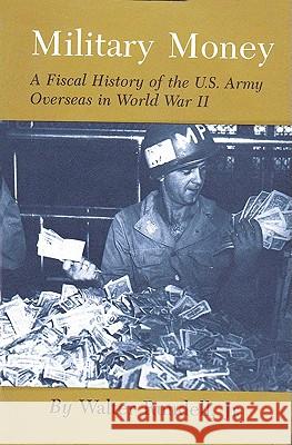 Military Money: A Fiscal History of the U.S. Army Overseas in World War II Walter, Jr. Rundell 9781585440313 Texas A&M University Press
