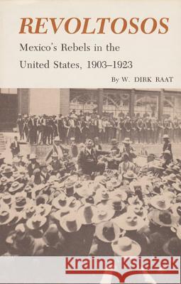 Revoltosos: Mexico's Rebels in the United States, 1903-1923 W. Dirk Raat 9781585440498 Texas A&M University Press