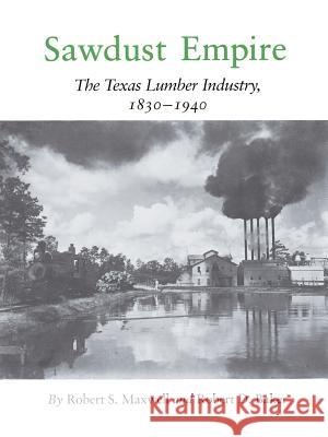 Sawdust Empire: The Texas Lumber Industry, 1830-1940 Robert S. Maxwell Robert D. Baker 9781585440597 Texas A&M University Press