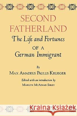 Second Fatherland: The Life and Fortunes of a German Immigrant Max Amadeus Paulus Krueger Marilyn McAdams Sibley 9781585440610