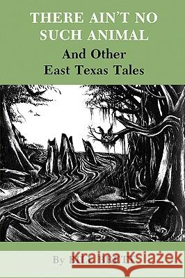 There Ain't No Such Animal: And Other East Texas Tales Bill Brett Harvey Johnson 9781585440733 Texas A&M University Press