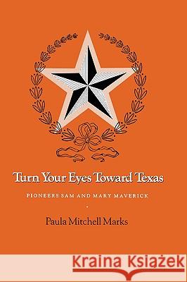 Turn Your Eyes Toward Texas: Pioneers Sam and Mary Maverick Paula Mitchell Marks 9781585440818 Texas A&M University Press