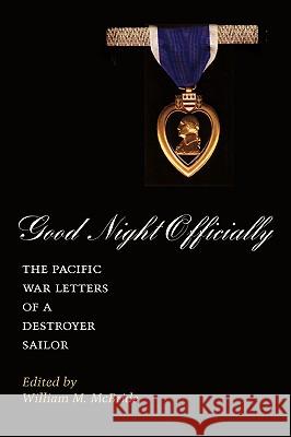 Good Night Officially: The Pacific War Letters of a Destroyer Sailor James Orvill Raines William M. McBride William M. McBride 9781585441068