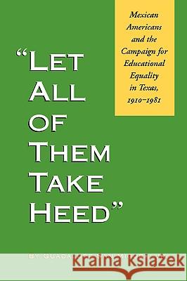 Let All of Them Take Heed: Mexican Americans and the Campaign for Educational Equality in Texas, 1910-1981 Guadalupe, Jr. Sa 9781585441105 Texas A&M University Press