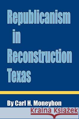 Republicanism in Reconstruction Texas Carl H. Moneyhon 9781585441112 Texas A&M University Press