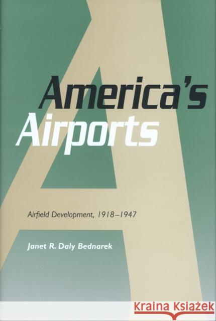 America's Airports: Airfield Development, 1918-1947 Bednarek, Janet R. Daly 9781585441303