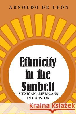 Ethnicity in the Sunbelt, 4: Mexican Americans in Houston de León, Arnoldo 9781585441495 Texas A&M University Press