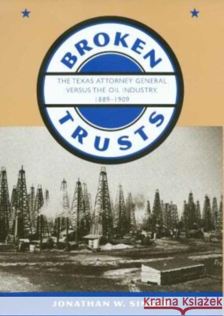 Broken Trusts: The Texas Attorney General Versus the Oil Industry, 1889-1909 Singer, Jonathan W. 9781585441600