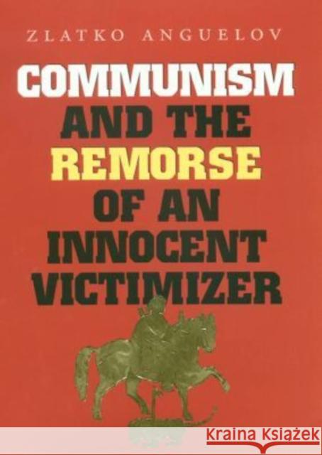 Communism and the Remorse of an Innocent Victimizer Zlatko Anguelov 9781585441952 Texas A&M University Press