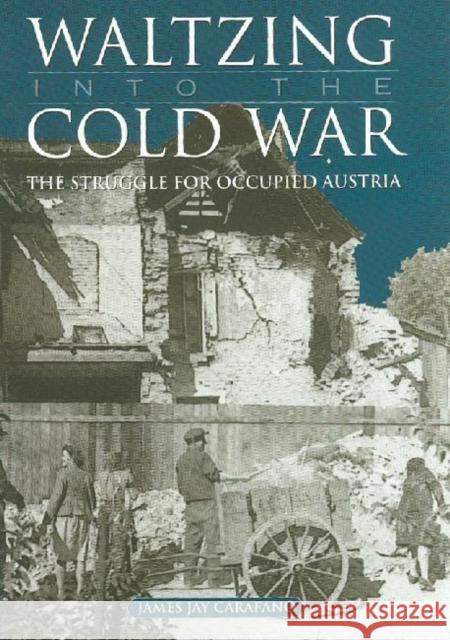 Waltzing Into the Cold War: The Struggle for Occupied Austria James Jay Carafano 9781585442133