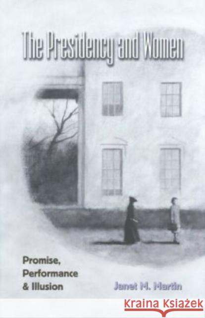 The Presidency and Women: Promise, Performance & Illusion Martin, Janet M. 9781585442454 Texas A&M University Press