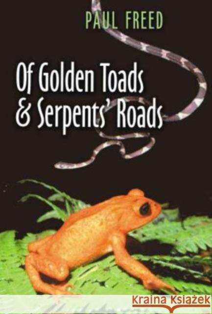 Of Golden Toads and Serpents' Roads Paul Freed 9781585442485