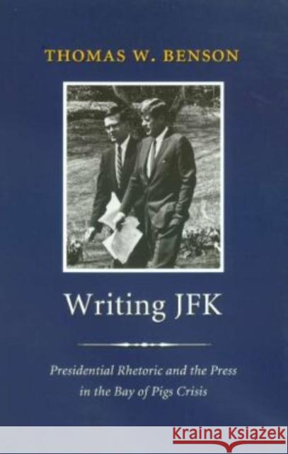 Writing JFK: Presidential Rhetoric and the Press in the Bay of Pigs Crisis Benson, Thomas W. 9781585442768 Texas A&M University Press