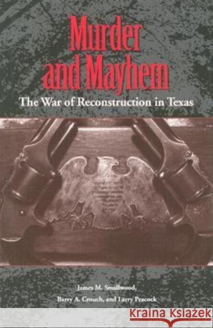 Murder and Mayhem: The War of Reconstruction in Texas Smallwood, James M. 9781585442805 Texas A&M University Press