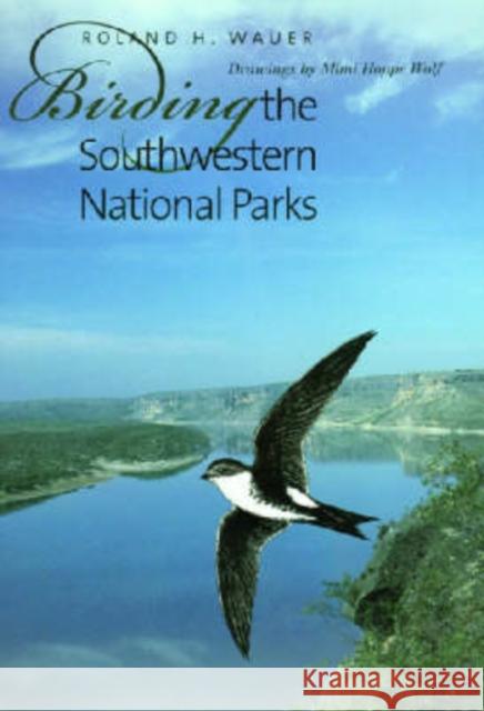 Birding the Southwestern National Parks Roland H. Wauer 9781585442874 Texas A&M University Press