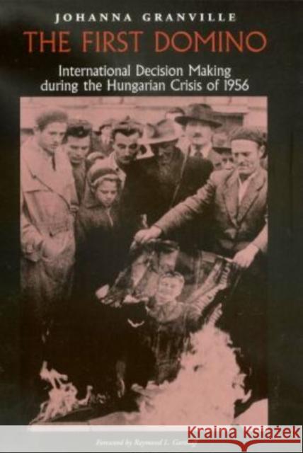 The First Domino: International Decision Making During the Hungarian Crisis of 1956 Granville, Johanna 9781585442980 Texas A&M University Press