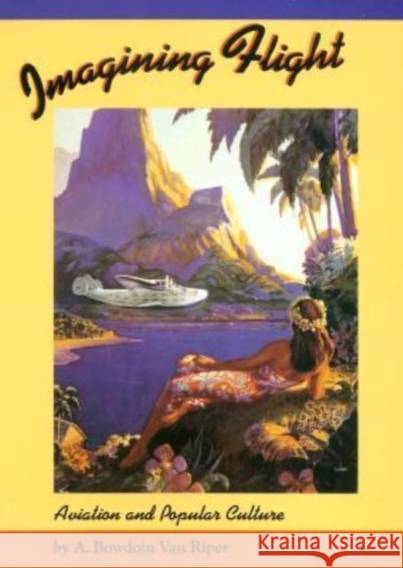 Imagining Flight: Aviation and Popular Culture Van Riper, A. Bowdoin 9781585443000 Texas A&M University Press