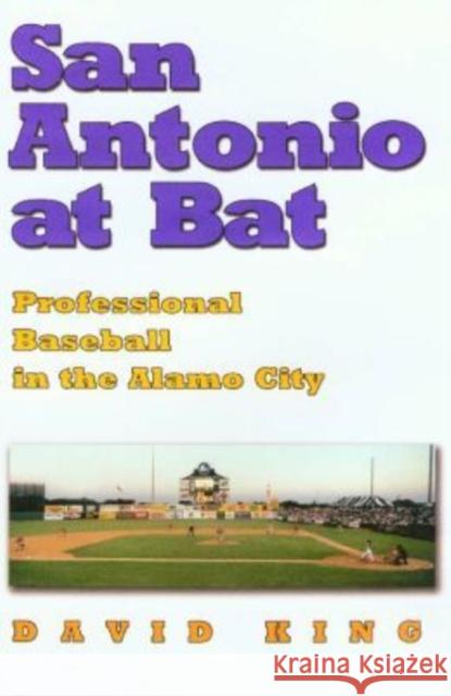 San Antonio at Bat: Professional Baseball in the Alamo City King, David 9781585443451