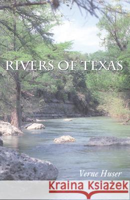 Rivers of Texas Verne Huser 9781585443697 Texas A&M University Press