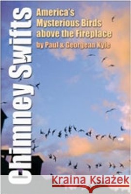 Chimney Swifts: America's Mysterious Birds Above the Fireplace Kyle, Paul D. 9781585443703 Texas A&M University Press