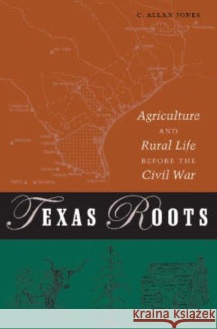 Texas Roots: Agriculture and Rural Life Before the Civil War Jones, C. Allan 9781585444182 Texas A&M University Press