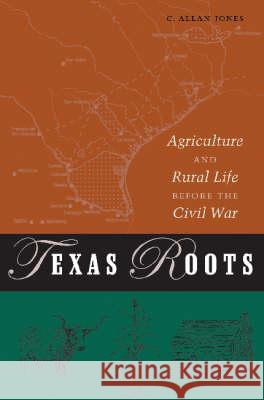 Texas Roots: Agriculture and Rural Life Before the Civil War C. Allan Jones 9781585444298 Texas A&M University Press