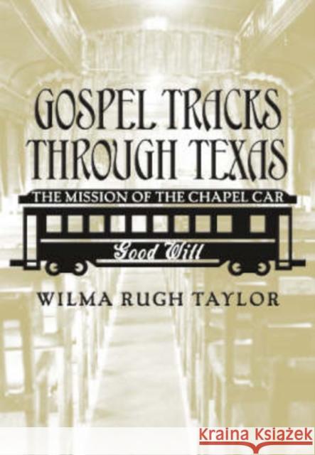 Gospel Tracks Through Texas: The Mission of the Chapel Car Good Will Taylor, Wilma Rugh 9781585444342 Texas A&M University Press