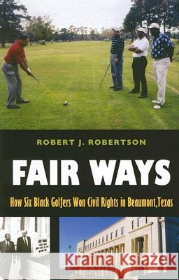 Fair Ways : How Six Black Golfers Won Civil Rights in Beaumont, Texas Robert J. Robertson 9781585444427 Texas A&M University Press