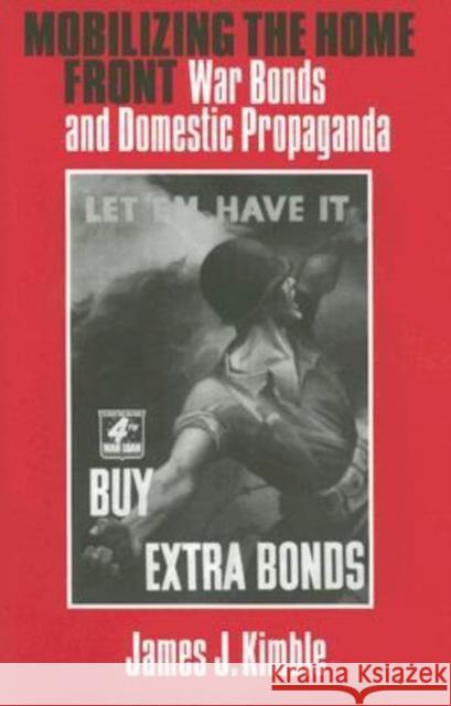 Mobilizing the Home Front: War Bonds and Domestic Propaganda Kimble, James J. 9781585444854