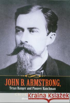 John B. Armstrong, Texas Ranger and Pioneer Ranchman Chuck Parsons Tobin Armstrong Elmer Kelton 9781585445530
