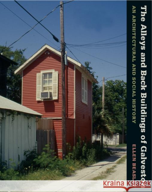 The Alleys and Back Buildings of Galveston: An Architectual and Social History Beasley, Ellen 9781585445820 Texas A&M University Press
