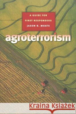 Agroterrorism: A Guide for First Responders Moats, Jason B. 9781585445868 Texas A&M University Press