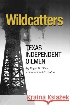 Wildcatters: Texas Independent Oilmen Roger M. Olien Diana Davids Hinton 9781585446063 Texas A&M University Press