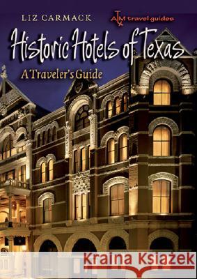 Historic Hotels of Texas: A Traveler's Guide Carmack, Liz 9781585446087 Texas A&M University Press