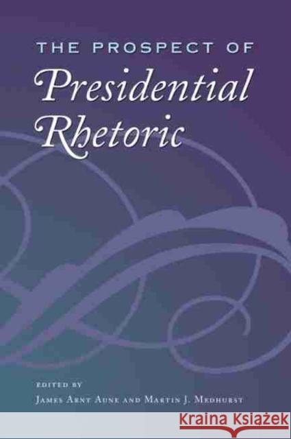 The Prospect of Presidential Rhetoric James Arnt Aune Martin J. Medhurst 9781585446278