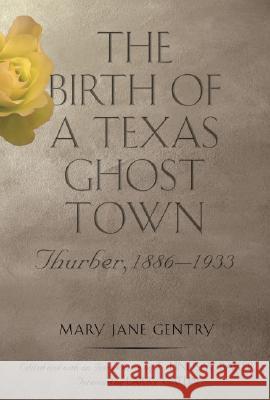 The Birth of a Texas Ghost Town: Thurber, 1886-1933 Gentry, Mary Jane 9781585446292